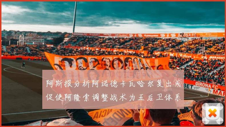 阿斯报分析阿诺德卡瓦哈尔复出或促使阿隆索调整战术为五后卫体系