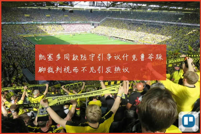 凯塞多同款防守引争议什克鲁莽踩脚裁判视而不见引发热议