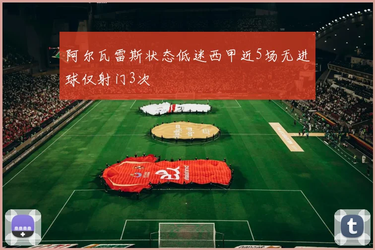 阿尔瓦雷斯状态低迷西甲近5场无进球仅射门3次