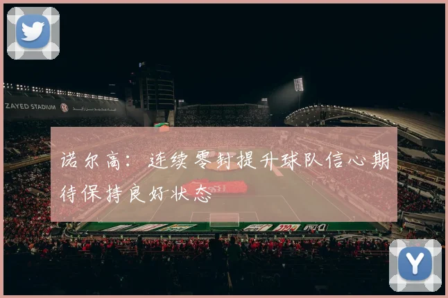 诺尔高：连续零封提升球队信心期待保持良好状态