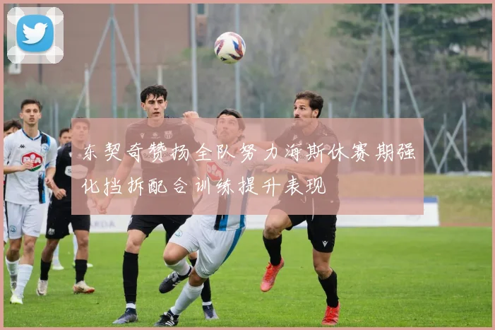 东契奇赞扬全队努力海斯休赛期强化挡拆配合训练提升表现