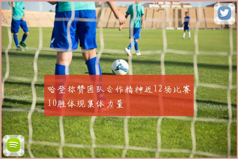 哈登称赞团队合作精神近12场比赛10胜体现集体力量