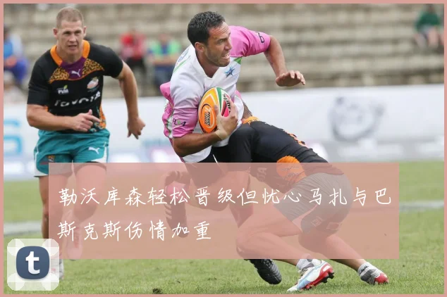 勒沃库森轻松晋级但忧心马扎与巴斯克斯伤情加重