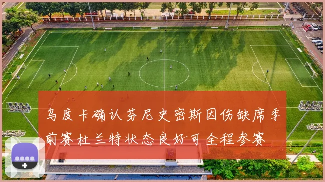乌度卡确认芬尼史密斯因伤缺席季前赛杜兰特状态良好可全程参赛