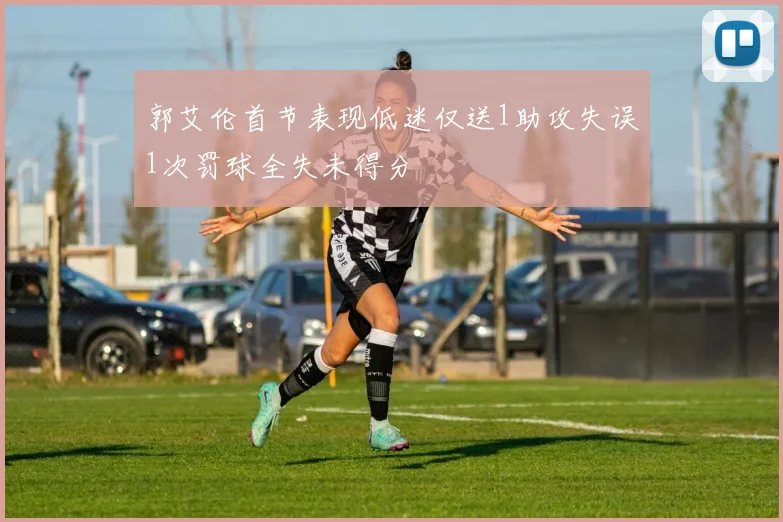郭艾伦首节表现低迷仅送1助攻失误1次罚球全失未得分