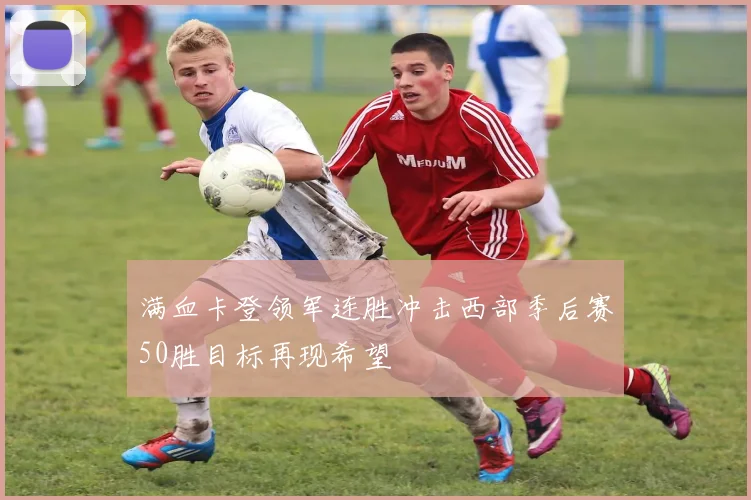 满血卡登领军连胜冲击西部季后赛50胜目标再现希望