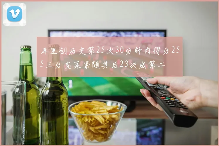 库里创历史第25次30分钟内得分255三分克莱紧随其后23次成第二