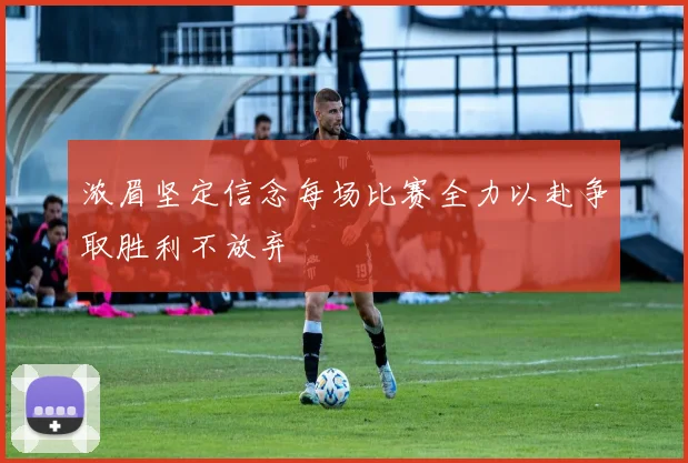 浓眉坚定信念每场比赛全力以赴争取胜利不放弃