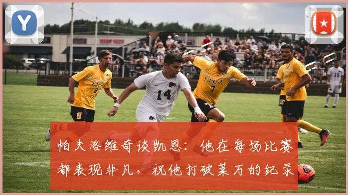 帕夫洛维奇谈凯恩：他在每场比赛都表现非凡，祝他打破莱万的纪录