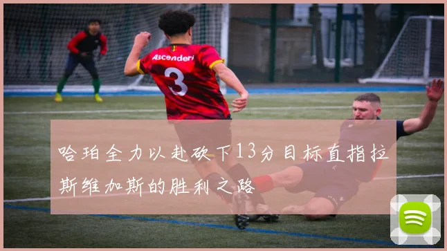 哈珀全力以赴砍下13分目标直指拉斯维加斯的胜利之路