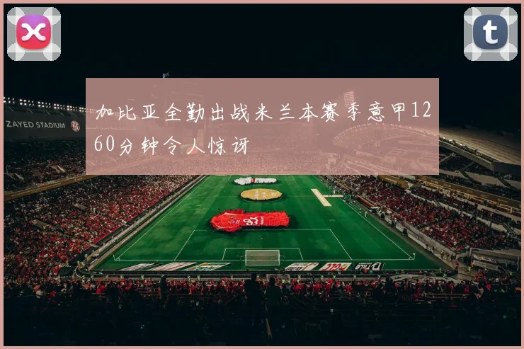 加比亚全勤出战米兰本赛季意甲1260分钟令人惊讶