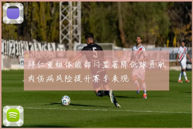 拜仁重组体能部门显著降低球员肌肉伤病风险提升赛季表现