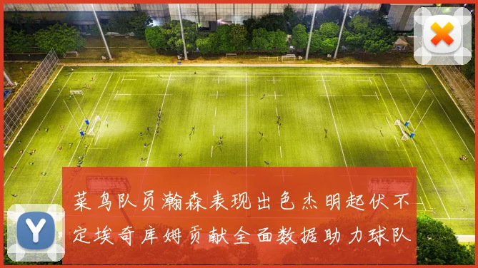 菜鸟队员瀚森表现出色杰明起伏不定埃奇库姆贡献全面数据助力球队