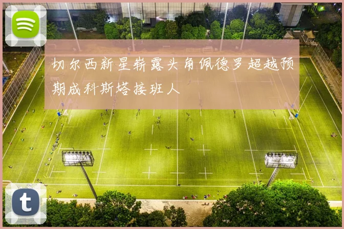 切尔西新星崭露头角佩德罗超越预期成科斯塔接班人