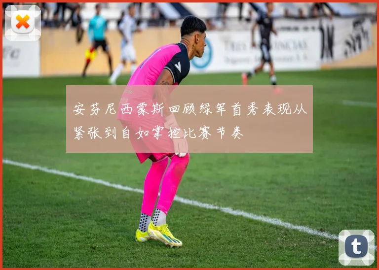 安芬尼西蒙斯回顾绿军首秀表现从紧张到自如掌控比赛节奏