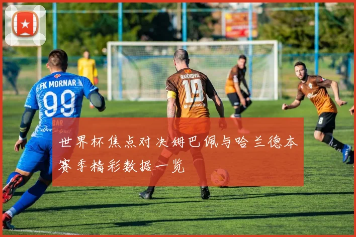 世界杯焦点对决姆巴佩与哈兰德本赛季精彩数据一览
