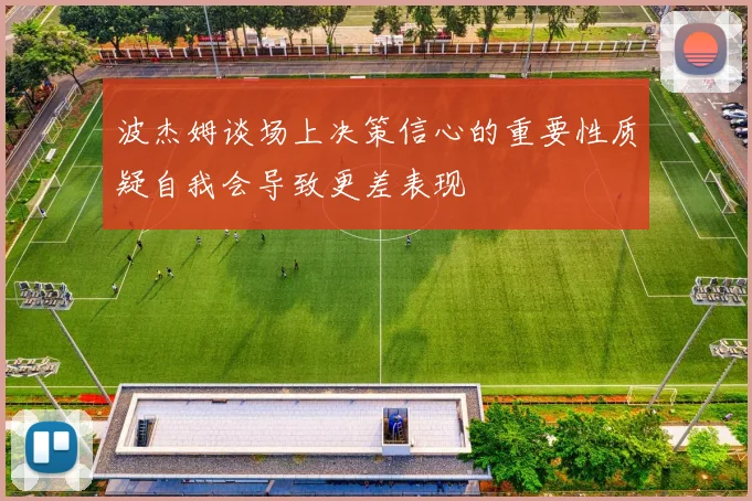 波杰姆谈场上决策信心的重要性质疑自我会导致更差表现