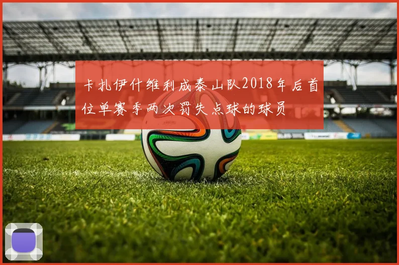 卡扎伊什维利成泰山队2018年后首位单赛季两次罚失点球的球员