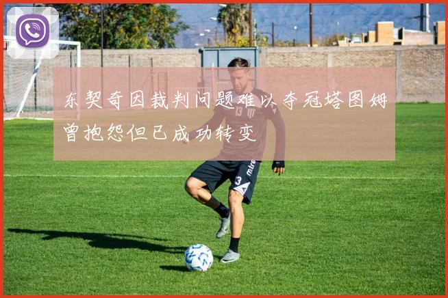 东契奇因裁判问题难以夺冠塔图姆曾抱怨但已成功转变