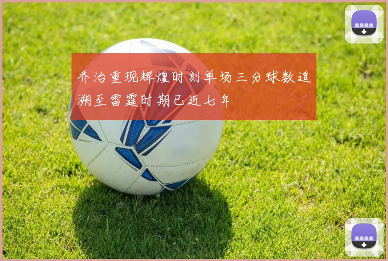 乔治重现辉煌时刻单场三分球数追溯至雷霆时期已近七年