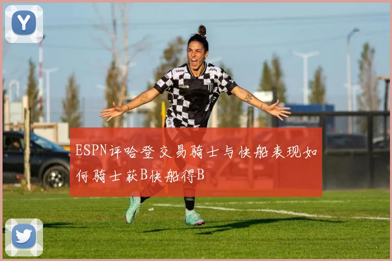 ESPN评哈登交易骑士与快船表现如何骑士获B快船得B