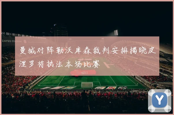 曼城对阵勒沃库森裁判安排揭晓皮涅罗将执法本场比赛