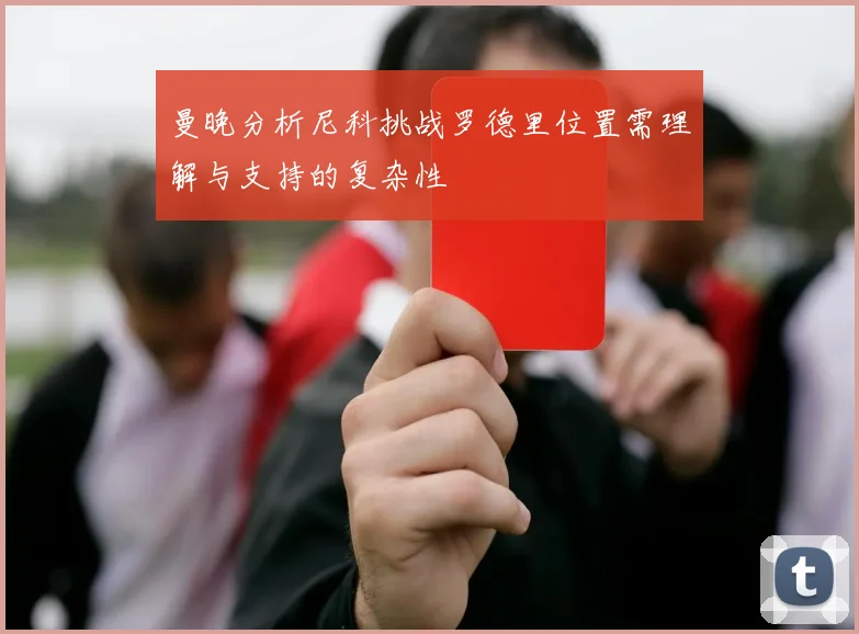 曼晚分析尼科挑战罗德里位置需理解与支持的复杂性