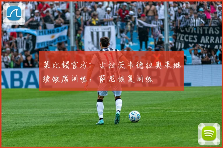 莱比锡官方：古拉茨韦德拉奥果继续缺席训练，萨尼恢复训练
