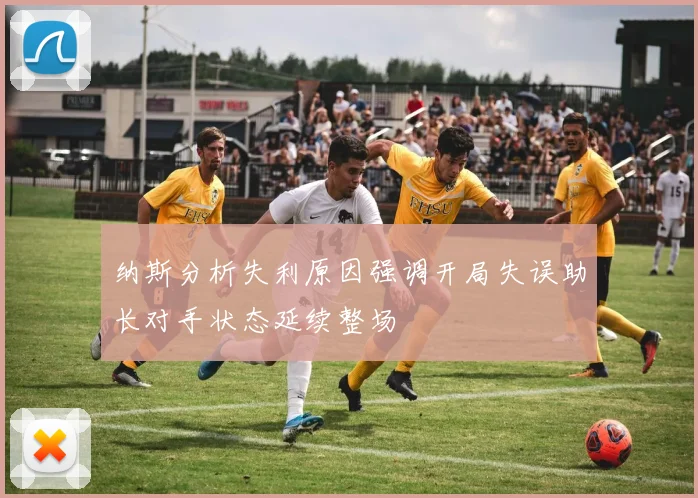 纳斯分析失利原因强调开局失误助长对手状态延续整场