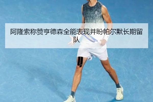 阿隆索称赞亨德森全能表现并盼帕尔默长期留队 | jinnianhui